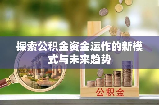 滦县探索公积金资金运作的新模式与未来趋势