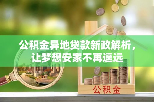 滦县公积金异地贷款新政解析，让梦想安家不再遥远