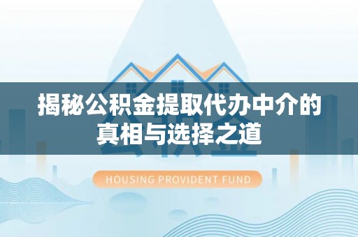 滦县揭秘公积金提取代办中介的真相与选择之道