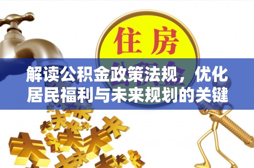 滦县解读公积金政策法规，优化居民福利与未来规划的关键