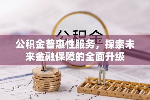 滦县公积金普惠性服务，探索未来金融保障的全面升级