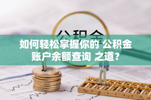 滦县如何轻松掌握你的 公积金账户余额查询 之道？