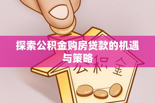 滦县探索公积金购房贷款的机遇与策略