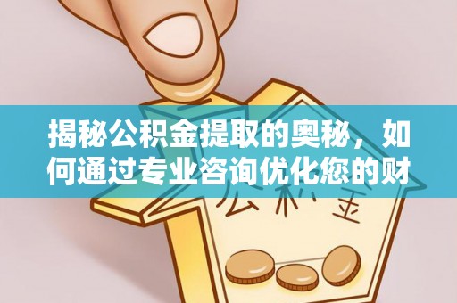 滦县揭秘公积金提取的奥秘，如何通过专业咨询优化您的财务规划