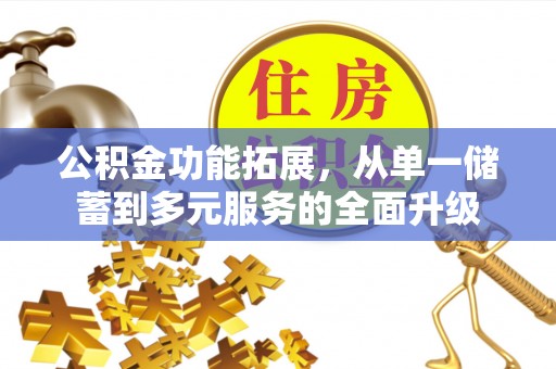 滦县公积金功能拓展，从单一储蓄到多元服务的全面升级