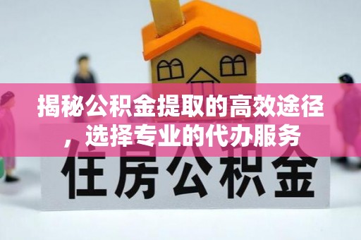 滦县揭秘公积金提取的高效途径，选择专业的代办服务