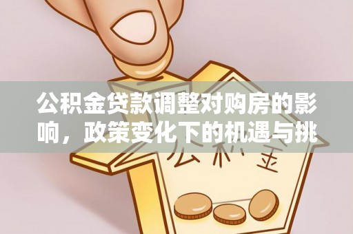 滦县公积金贷款调整对购房的影响，政策变化下的机遇与挑战
