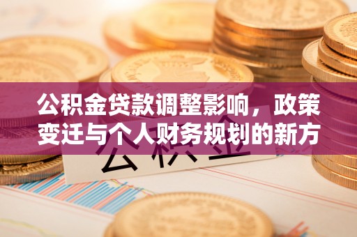 滦县公积金贷款调整影响，政策变迁与个人财务规划的新方向