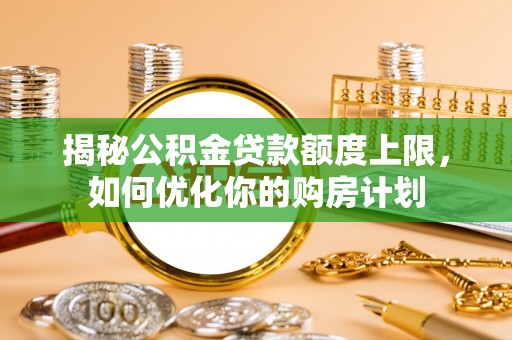 滦县揭秘公积金贷款额度上限，如何优化你的购房计划