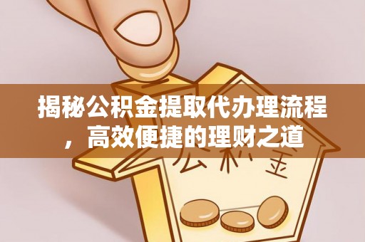 滦县揭秘公积金提取代办理流程，高效便捷的理财之道