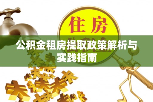 滦县公积金租房提取政策解析与实践指南