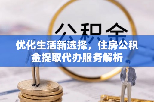 滦县优化生活新选择，住房公积金提取代办服务解析