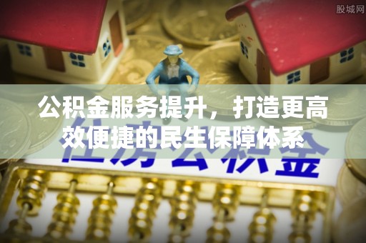 滦县公积金服务提升，打造更高效便捷的民生保障体系