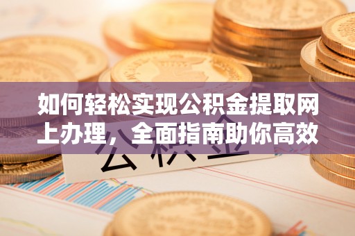 滦县如何轻松实现公积金提取网上办理，全面指南助你高效完成