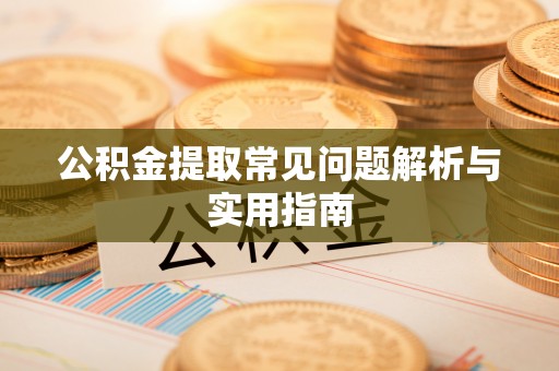 滦县公积金提取常见问题解析与实用指南