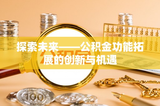 滦县探索未来——公积金功能拓展的创新与机遇