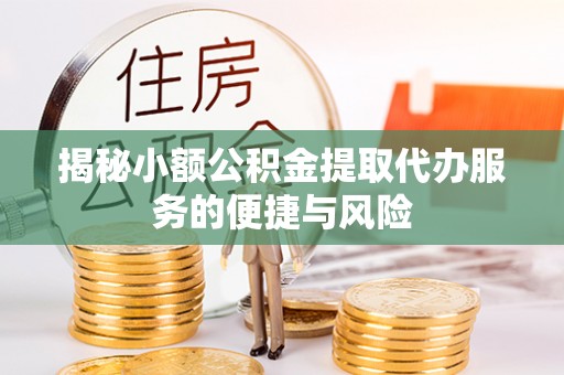 滦县揭秘小额公积金提取代办服务的便捷与风险