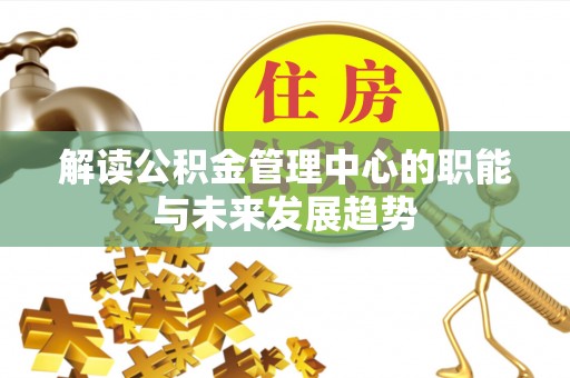 滦县解读公积金管理中心的职能与未来发展趋势