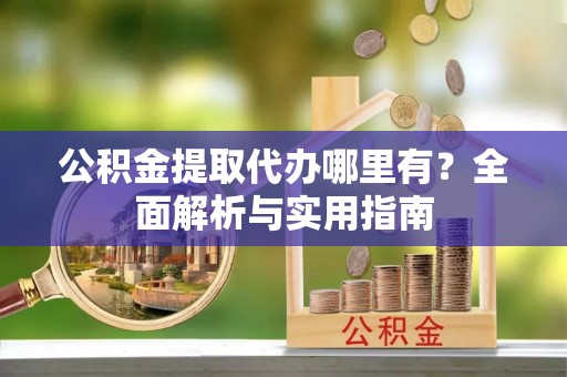滦县公积金提取代办哪里有？全面解析与实用指南