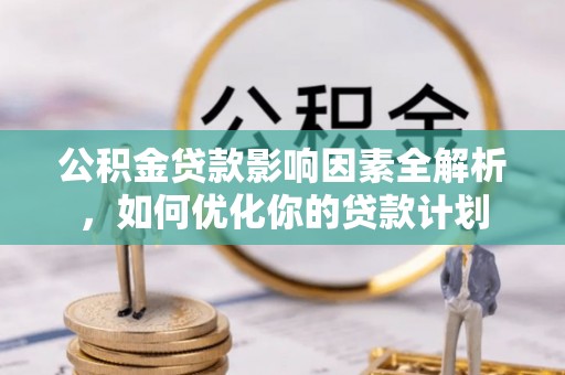 滦县公积金贷款影响因素全解析，如何优化你的贷款计划