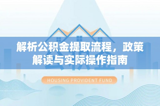 滦县解析公积金提取流程，政策解读与实际操作指南