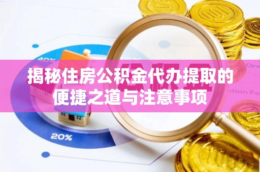 滦县揭秘住房公积金代办提取的便捷之道与注意事项