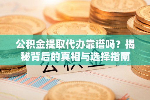滦县公积金提取代办靠谱吗？揭秘背后的真相与选择指南