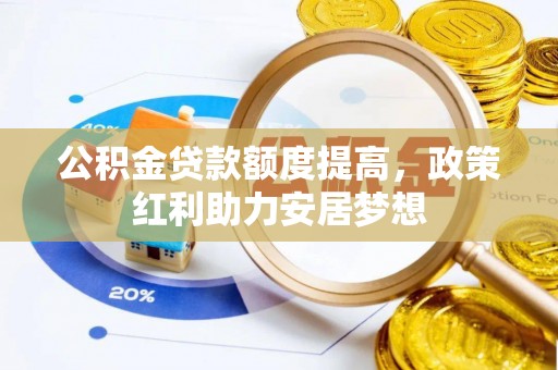 滦县公积金贷款额度提高，政策红利助力安居梦想