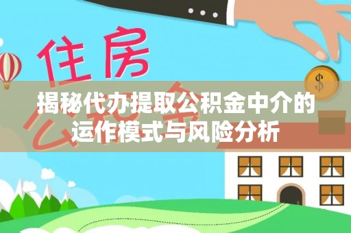 滦县揭秘代办提取公积金中介的运作模式与风险分析
