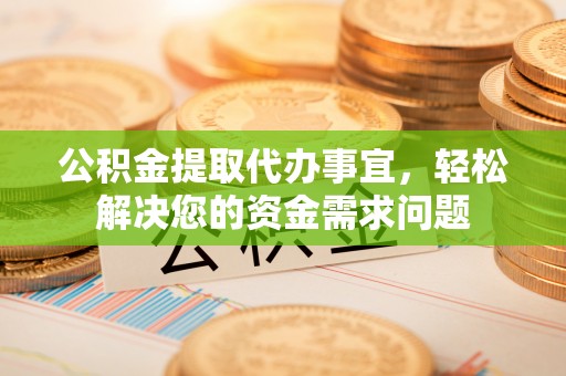 滦县公积金提取代办事宜，轻松解决您的资金需求问题