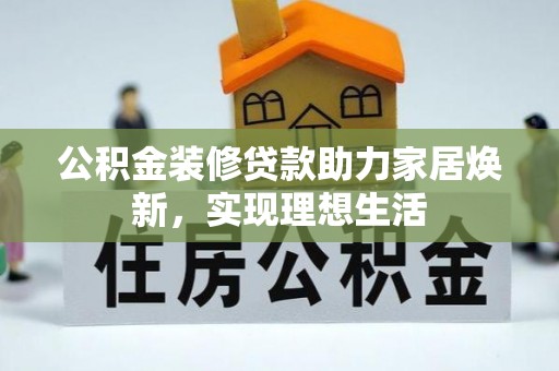 滦县公积金装修贷款助力家居焕新，实现理想生活