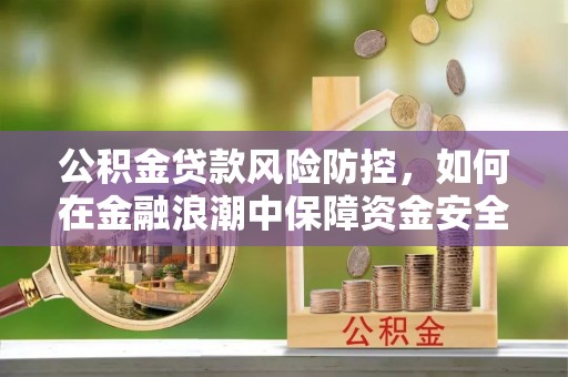 滦县公积金贷款风险防控，如何在金融浪潮中保障资金安全