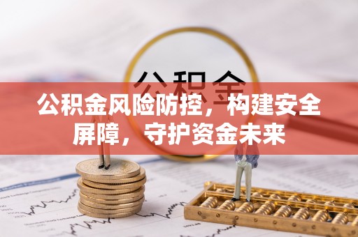 滦县公积金风险防控，构建安全屏障，守护资金未来