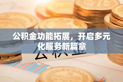 滦县公积金功能拓展，开启多元化服务新篇章