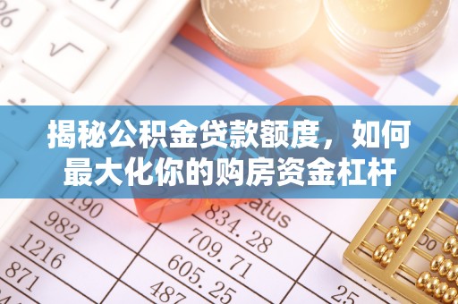 滦县揭秘公积金贷款额度，如何最大化你的购房资金杠杆