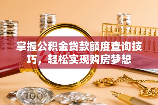 滦县掌握公积金贷款额度查询技巧，轻松实现购房梦想
