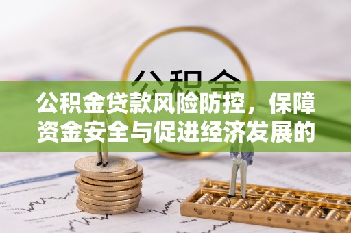 滦县公积金贷款风险防控，保障资金安全与促进经济发展的平衡之道