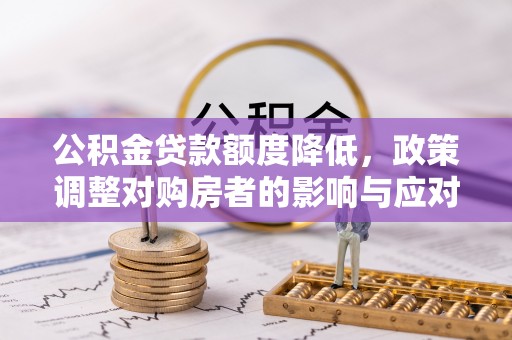 滦县公积金贷款额度降低，政策调整对购房者的影响与应对策略