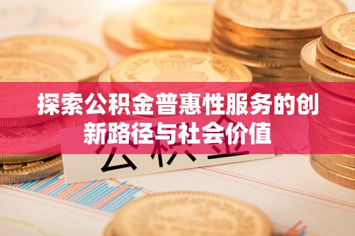 滦县探索公积金普惠性服务的创新路径与社会价值