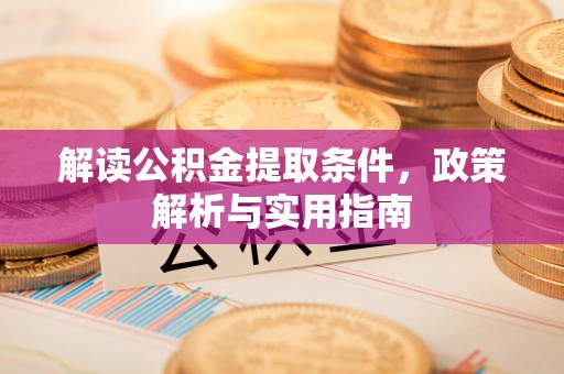 滦县解读公积金提取条件，政策解析与实用指南