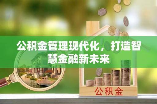 滦县公积金管理现代化，打造智慧金融新未来