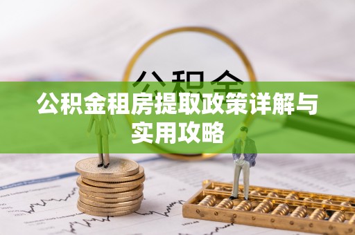 滦县公积金租房提取政策详解与实用攻略
