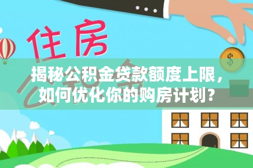 滦县揭秘公积金贷款额度上限，如何优化你的购房计划？