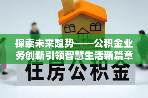 滦县探索未来趋势——公积金业务创新引领智慧生活新篇章