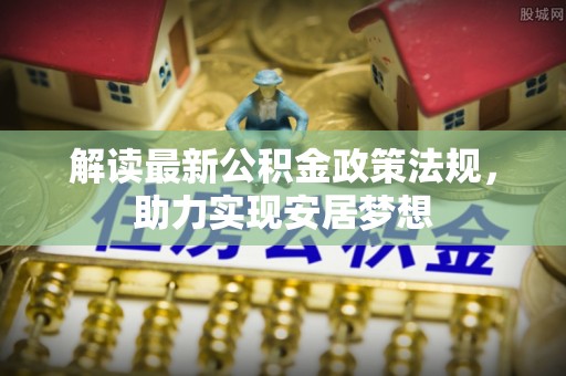 滦县解读最新公积金政策法规，助力实现安居梦想