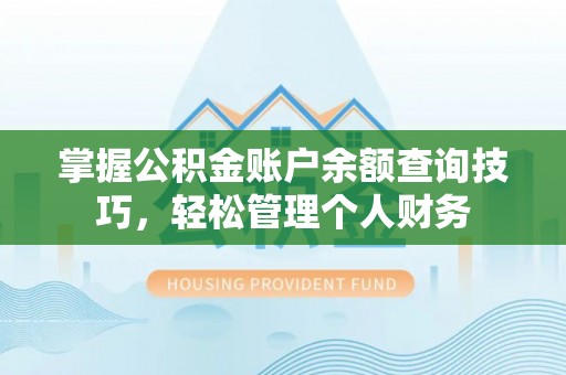 滦县掌握公积金账户余额查询技巧，轻松管理个人财务