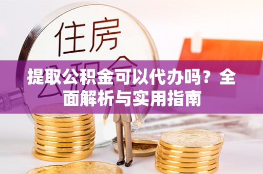 滦县提取公积金可以代办吗？全面解析与实用指南