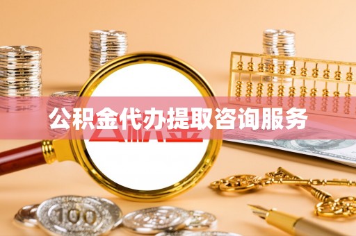 滦县公积金代办提取咨询服务