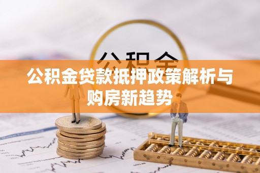 滦县公积金贷款抵押政策解析与购房新趋势