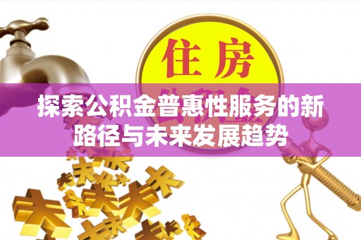 滦县探索公积金普惠性服务的新路径与未来发展趋势